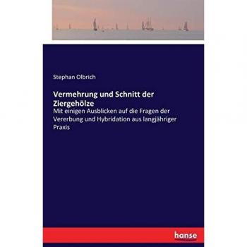 Vermehrung und Schnitt der Ziergehölze: Mit einigen Ausblicken auf die Fragen der Vererbung und Hybridation aus langjähriger Praxis
