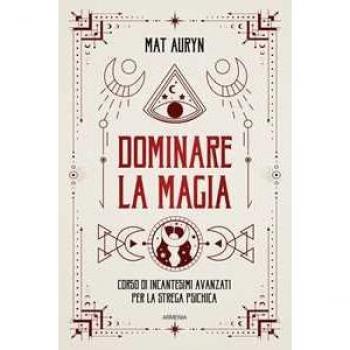 Dominare la magia. Corso di incantesimi avanzati per la strega ps...