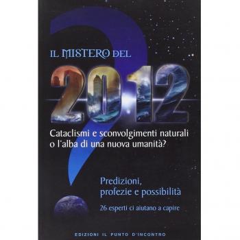 Il mistero del 2012. Cataclismi e sconvolgimenti naturali o l'alba di una nuova umanità? Predizioni, profezie e possibilità