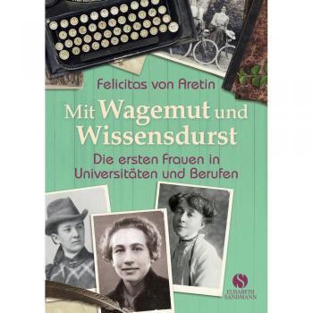 Mit Wagemut und Wissensdurst Felicitas von Aretin