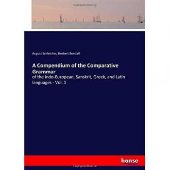 A Compendium of the Comparative Grammar: of the Indo-European, Sanskrit, Greek, and Latin languages
