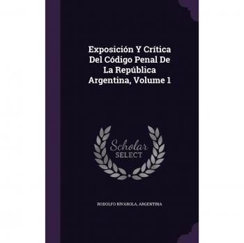 Exposición Y Crítica Del Código Penal De La República Argentina Volume 1
