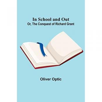 In School and Out; Or The Conquest of Richard Grant.