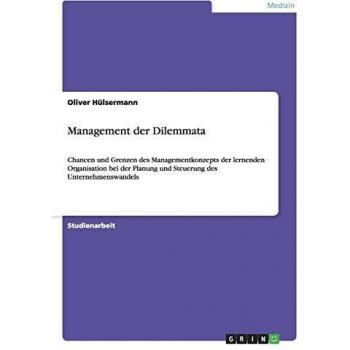 Management der Dilemmata: Chancen und Grenzen des Managementkonzepts der lernenden Organisation bei der Planung und Steuerung des Unternehmenswandels