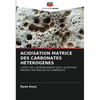 ACIDISATION MATRICE DES CARBONATES HÉTÉROGÈNES: L'EFFET DE L'HÉTÉROGÉNÉITÉ SUR L'ACIDATION MATRICE DES ROCHES DE CARBONATE
