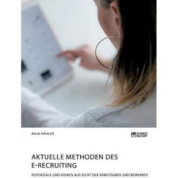Aktuelle Methoden des E-Recruiting. Potenziale und Risiken aus Sicht der Arbeitgeber und Bewerber