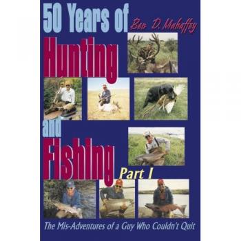 50 Years of Hunting and Fishing: The Mis-Adventures of a Guy Who Couldn't Quit part I