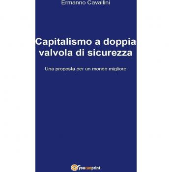 Il capitalismo a doppia valvola di sicurezza. Una proposta per il... Ermanno Cavallini