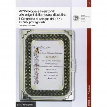 Archeologia e preistoria: alle origini della nostra disciplina. Il Congress di Bologna del 1871 e i suoi protagonisti