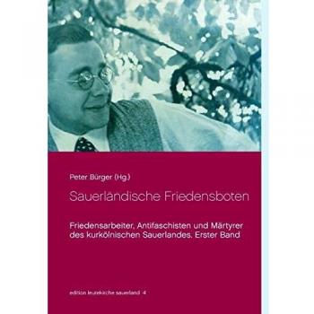 Sauerländische Friedensboten: Friedensarbeiter, Antifaschisten und Märtyrer des kurkölnischen Sauerlandes. Erster Band