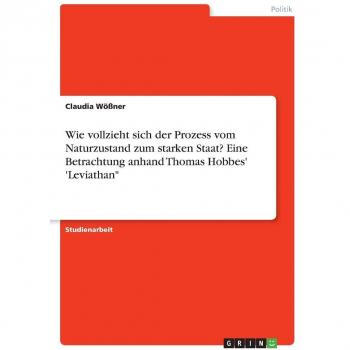 Wie vollzieht sich der Prozess vom Naturzustand zum starken Staat? Eine Betrachtung anhand Thomas Hobbes' 'Leviathan