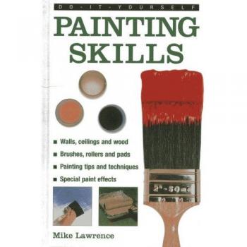 Do-it-yourself Painting Skills: Walls, Ceilings And Wood, Brushes, Rollers And Pads, Painting Tips And Techniques, Special Paint Effects