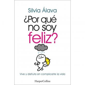 Silvia Álava ¿por Qué No Soy Feliz? Vive Y Disfruta Sin Complicarte La Vida: Vive Y Disfruta Sin Complicarte La Vida (Live And Enjoy Without Complications)