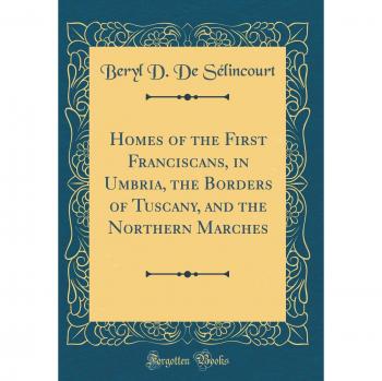 Homes of the First Franciscans, in Umbria, the Borders of Tuscany, and the Northern Marches