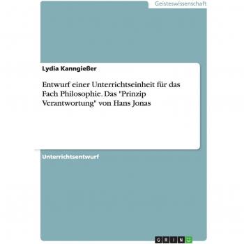 Entwurf einer Unterrichtseinheit für das Fach Philosophie. Das Prinzip Verantwortung von Hans Jonas