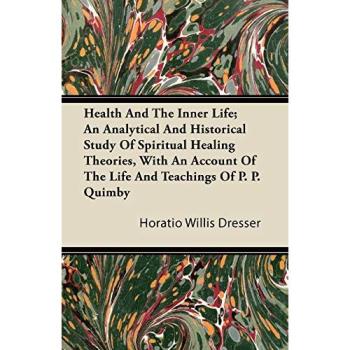 Health And The Inner Life; An Analytical And Historical Study Of Spiritual Healing Theories With An Account Of The Life And Teachings Of P. P. Quimby