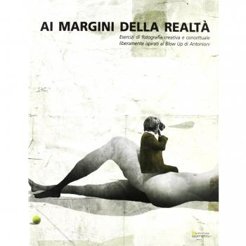 Ai margini della realtà. Esercizi di fotografia creativa e concettuale liberamente ispirati al «Blow Up» di Antonioni. Ediz. illustrata