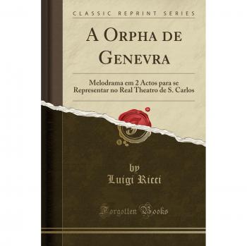 A Orpha de Genevra: Melodrama em 2 Actos para se Representar no Real Theatro de S. Carlos