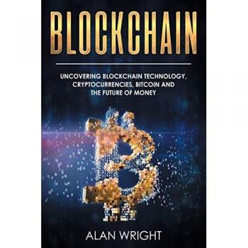 Blockchain: Uncovering Blockchain Technology, Cryptocurrencies, Bitcoin and the Future of Money: Blockchain and Cryptocurrency Exposed