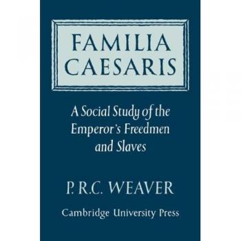 Familia Caesaris: A Social Study of the Emperor's Freedmen and Slaves
