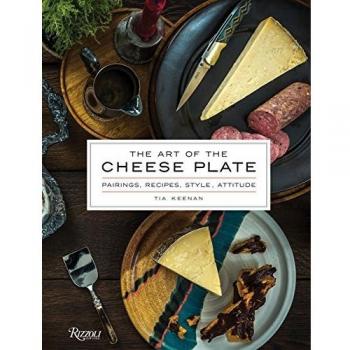 Tia Keenan The Art Of The Cheese Plate: Pairings, Recipes, Style, Attitude