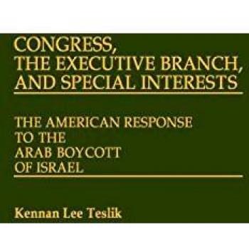 Congress, the Executive Branch, and Special Interests: The American Response to the Arab Boycott of Israel