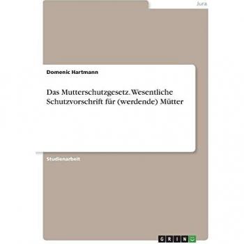 Das Mutterschutzgesetz. Wesentliche Schutzvorschrift für (werdende) Mütter