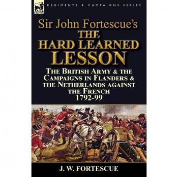 Sir John Fortescue's The Hard Learned Lesson: the British Army & the Campaigns in Flanders & the Netherlands against the French 1792-99
