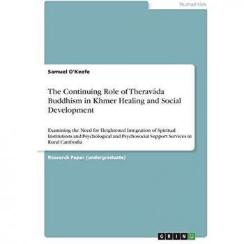 The Continuing Role of Therav¿da Buddhism in Khmer Healing and Social Development: Examining the Need for Heightened Integration of Spiritual ... Support Services in Rural Cambodia