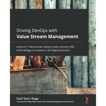 Driving DevOps with Value Stream Management: Improve IT value stream delivery with a proven VSM methodology to compete in the digital economy