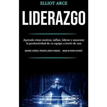 Liderazgo: Aprenda cómo motivar, influir, liderar y aumentar la productividad de su equipo a través de una (Aprender a motivar, influencia, plomo e impulsar ... equipo de manera correcta)
