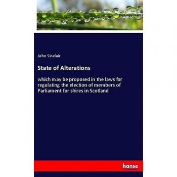 State of Alterations: which may be proposed in the laws for regulating the election of members of Parliament for shires in Scotland