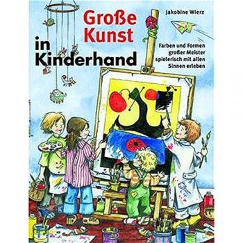 Große Kunst in Kinderhand: Farben und Formen großer Meister spielerisch mit allen Sinnen erleben