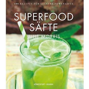 Superfood Säfte: 100 Rezepte für leckere Powersäfte