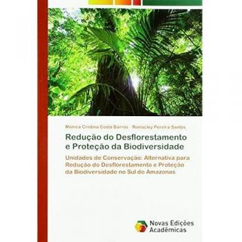Redução do Desflorestamento e Proteção da Biodiversidade: Unidades de Conservação: Alternativa para Redução do Desflorestamento e Proteção da Biodiversidade no Sul do Amazonas