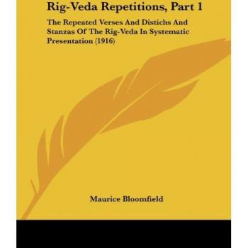 Rig-Veda Repetitions, Part 1: The Repeated Verses And Distichs And Stanzas Of The Rig-Veda In Systematic Presentation (1916)