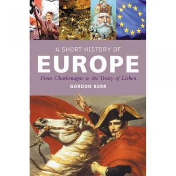 Gordon Kerr A Short History Of Europe: From Charlemagne To The Treaty Of Lisbon (Pocket Essential)