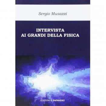Intervista ai grandi della fisica. Le più importanti scoperte della fisica raccontate dai loro protagonisti