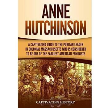 Anne Hutchinson: A Captivating Guide to the Puritan Leader in Colonial Massachusetts Who Is Considered to Be One of the Earliest American Feminists