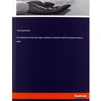 The Confession of Faith, the Larger and Shorter Catechisms with the Scripture-Proofs at Large