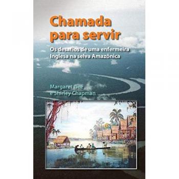 Chamada Para Servir: Os desafios de uma enfermeira Inglesa na selva Amazônica
