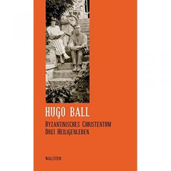 Hugo Ball Sämtliche Werke Und Briefe / Byzantinisches Christentum: Drei Heiligenleben