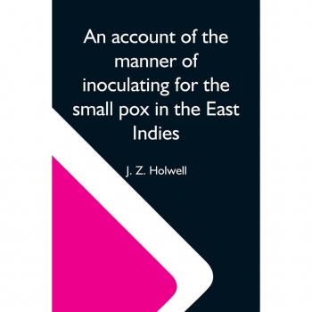 Z. Holwell, J.: An Account Of The Manner Of Inoculating For The Small Pox In The East Indies; With Some Observations On The Practice And Mode Of Treating That Disease In Those Parts
