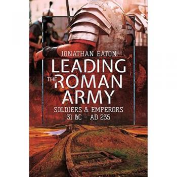 Leading the Roman Army : Soldiers and Emperors, 31 BC   AD 235