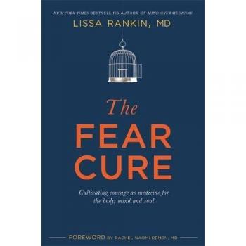 The Fear Cure: Cultivating Courage as Medicine for the Body, Mind and Soul