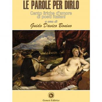 Le parole per dirlo. Cento liriche d'amore di poeti italiani dal Duecento al Novecento