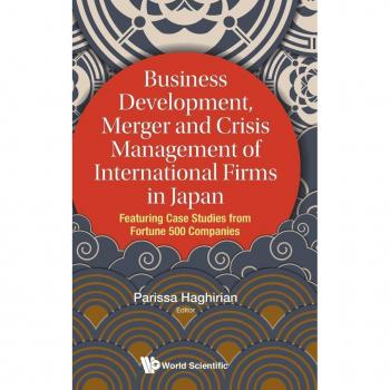 Business Development, Merger And Crisis Management Of International Firms In Japan: Featuring Case Studies From Fortune 500 Companies (Asian Business Management)