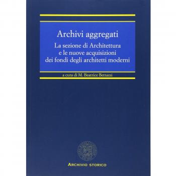 Archivi aggregati. La sezione di architettura e le nuove acquisizioni dei fondi degli architetti moderni