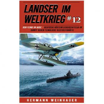 Hermann Weinhauer Landser Im Weltkrieg 12: Den Feind Im Auge – Deutsche Küstenfliegerstaffeln Im Kampf Gegen Feindliche Seestreitkräfte (Landser Im Weltkrieg – Erlebnisberichte In Romanheft-Länge, Band 12)