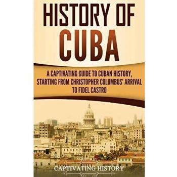 History of Cuba: A Captivating Guide to Cuban History, Starting from Christopher Columbus' Arrival to Fidel Castro
